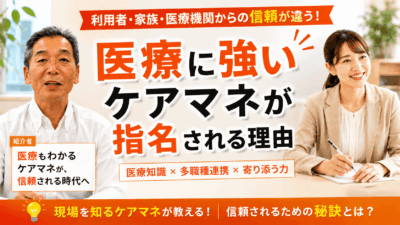 医療に強いケアマネはなぜ重宝されるのか？